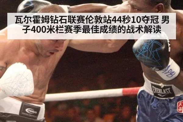 瓦尔霍姆钻石联赛伦敦站44秒10夺冠 男子400米栏赛季最佳成绩的战术解读