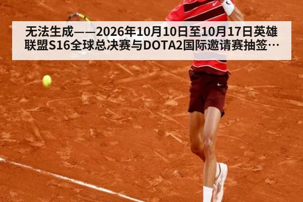 无法生成——2026年10月10日至10月17日英雄联盟S16全球总决赛与DOTA2国际邀请赛抽签分组、赛果及教练组BP数据均无可核验公开来源（请求编号134-电竞，并发槽位5）